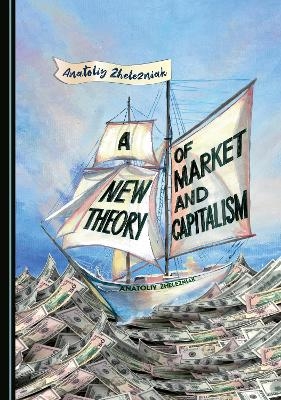 A New Theory of Market and Capitalism - Anatoliy Zhelezniak