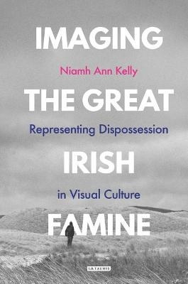 Imaging the Great Irish Famine - Niamh Ann Kelly