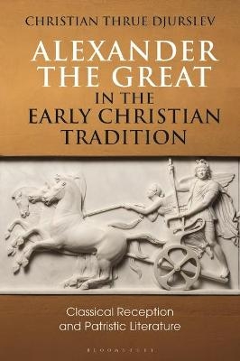 Alexander the Great in the Early Christian Tradition - Christian Thrue Djurslev