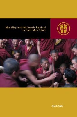 Morality and Monastic Revival in Post-Mao Tibet - Jane E. Caple