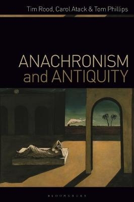 Anachronism and Antiquity - Dr Tim Rood, Carol Atack, Tom Phillips