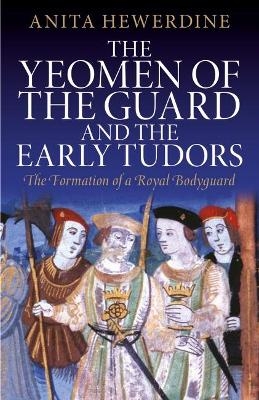 The Yeomen of the Guard and the Early Tudors - Anita Hewerdine