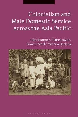 Colonialism and Male Domestic Service across the Asia Pacific - Julia Martínez, Claire Lowrie, Frances Steel, Victoria Haskins