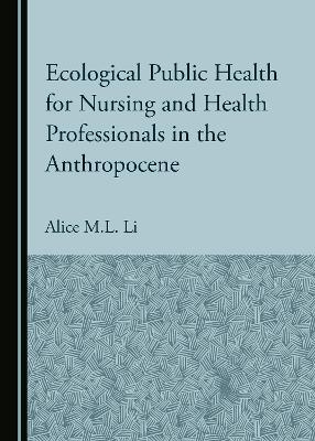 Ecological Public Health for Nursing and Health Professionals in the Anthropocene - Alice M.L. Li