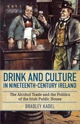 Drink and Culture in Nineteenth-century Ireland - Bradley Kadel