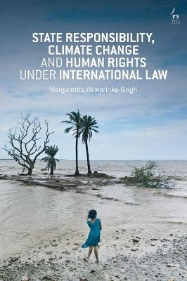 State Responsibility, Climate Change and Human Rights under International Law - Margaretha Wewerinke-Singh