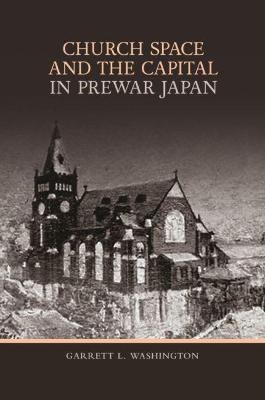 Church Space and the Capital in Prewar Japan - Garrett L. Washington