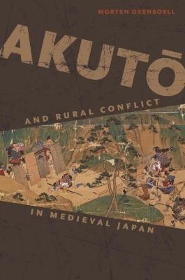 Akutō and Rural Conflict in Medieval Japan - Morten Oxenboell