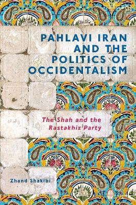 Pahlavi Iran and the Politics of Occidentalism - Zhand Shakibi