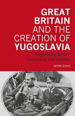 Great Britain and the Creation of Yugoslavia - James Evans