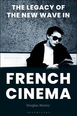 The Legacy of the New Wave in French Cinema - Douglas Morrey