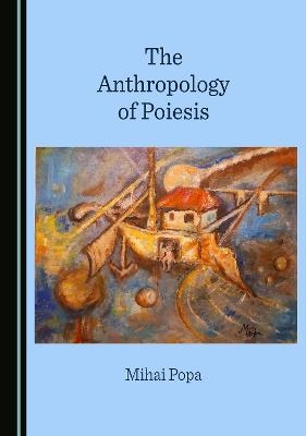 The Anthropology of Poiesis - Mihai Popa