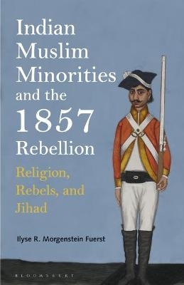 Indian Muslim Minorities and the 1857 Rebellion - Ilyse R. Morgenstein Fuerst