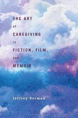 The Art of Caregiving in Fiction, Film, and Memoir - Jeffrey Berman