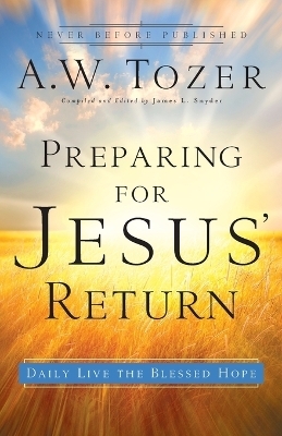 Preparing for Jesus` Return – Daily Live the Blessed Hope - A.W. Tozer, James L. Snyder