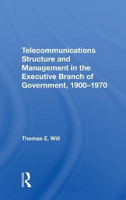 Telecommunications Structure and Management in the Executive Branch of Government 1900-1970 - Thomas E. Will