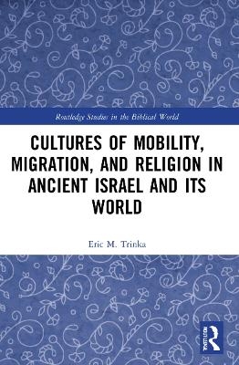 Cultures of Mobility, Migration, and Religion in Ancient Israel and Its World - Eric M. Trinka