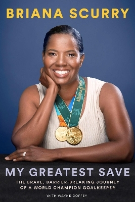 My Greatest Save: The Brave, Barrier-Breaking Journey of a Hall-of-Fame Goalkeeper - Briana Scurry, Wayne Coffey