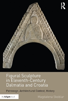 Figural Sculpture in Eleventh-Century Dalmatia and Croatia - Magdalena Skoblar