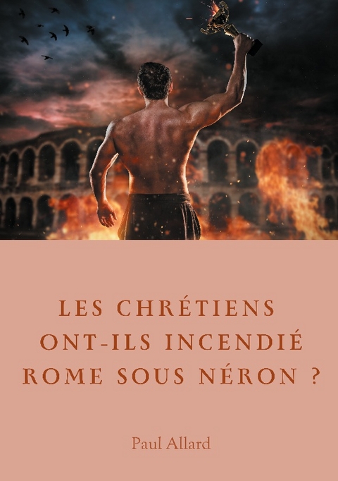 Les chrétiens ont-ils incendié Rome sous Néron? - Paul Allard