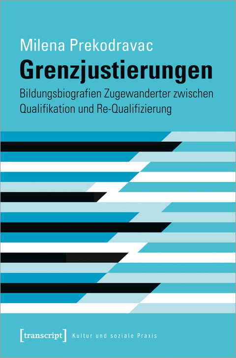 Grenzjustierungen - Bildungsbiografien Zugewanderter zwischen Qualifikation und Re-Qualifizierung - Milena Prekodravac