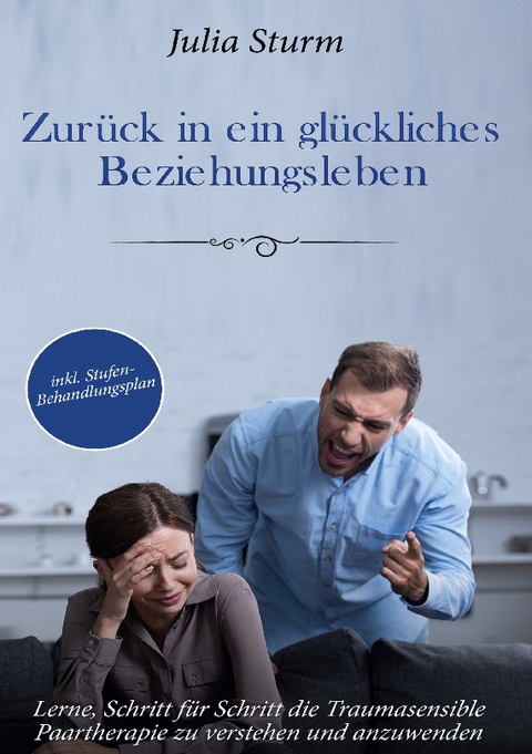 Zurück in ein glückliches Beziehungsleben: Lerne, Schritt für Schritt die Traumasensible Paartherapie zu verstehen und anzuwenden - inkl. Stufen-Behandlungsplan - Julia Sturm