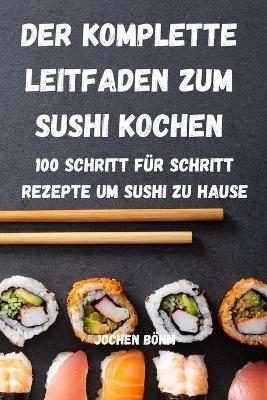 Der Komplette Leitfaden Zum Sushi Kochen -  Jochen Böhm