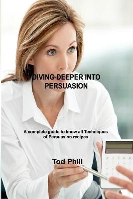 Diving Deeper Into Persuasion - Tod Phill