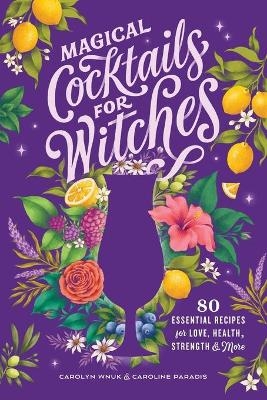 Magical Cocktails for Witches - Carolyn Wnuk, Caroline Paradis