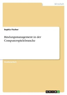 Bindungsmanagement in der Computerspielebranche - Sophia Fischer