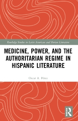 Medicine, Power, and the Authoritarian Regime in Hispanic Literature - Oscar A. Pérez