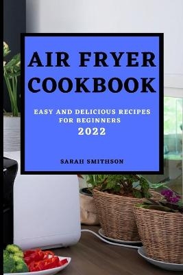 Air Fryer Cookbook 2022 - Sarah Smithson
