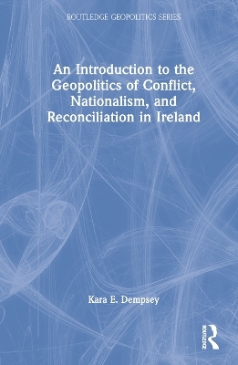 An Introduction to the Geopolitics of Conflict, Nationalism, and Reconciliation in Ireland - Kara E. Dempsey