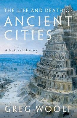 The Life and Death of Ancient Cities - Greg Woolf