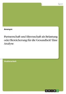 Partnerschaft und Elternschaft als Belastung oder Bereicherung fÃ¼r die Gesundheit? Eine Analyse -  Anonymous