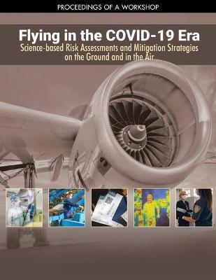 Flying in the COVID-19 Era: Science-based Risk Assessments and Mitigation Strategies on the Ground and in the Air - Engineering National Academies of Sciences  and Medicine,  Division on Engineering and Physical Sciences,  Aeronautics and Space Engineering Board