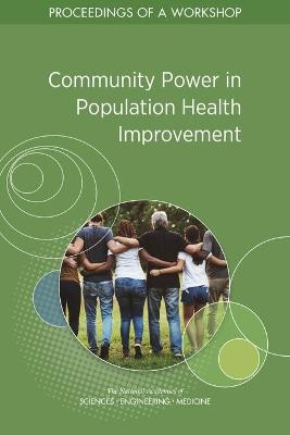 Community Power in Population Health Improvement - Engineering National Academies of Sciences  and Medicine,  Health and Medicine Division,  Board on Population Health and Public Health Practice,  Roundtable on Population Health Improvement