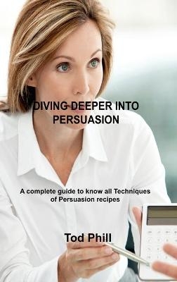 Diving Deeper Into Persuasion - Tod Phill