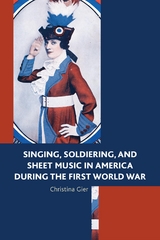 Singing, Soldiering, and Sheet Music in America during the First World War -  Christina Gier