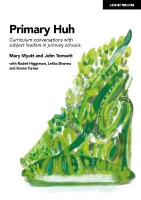 Primary Huh: Curriculum conversations with subject leaders in primary schools - John Tomsett, Mary Myatt