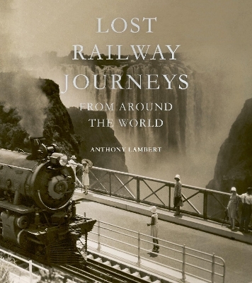 Lost Railway Journeys from Around the World - Anthony Lambert