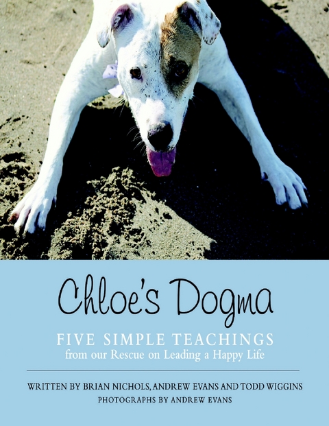 Chloe's Dogma: Five Simple Teachings from Our Rescue On Leading a Happy Life -  Evans Andrew Evans,  Nichols Brian Nichols,  Wiggins Todd Wiggins