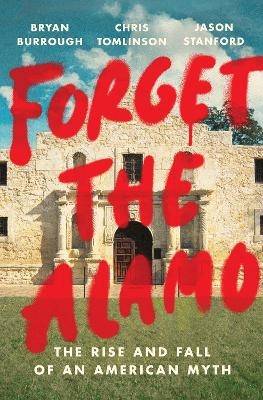 Forget the Alamo - Bryan Burrough, Chris Tomlinson, Jason Stanford