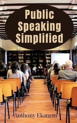 Public Speaking Simplified - Anthony Ekanem