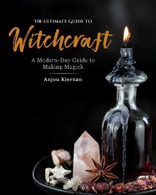 The Ultimate Guide to Witchcraft - Anjou Kiernan