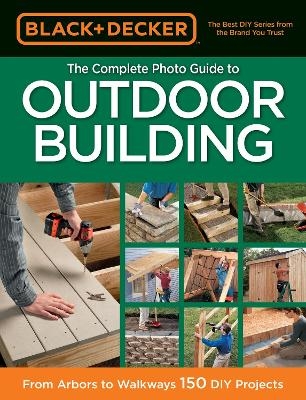 Black & Decker The Complete Photo Guide to Outdoor Building -  Editors of CPi