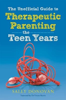 The Unofficial Guide to Therapeutic Parenting - The Teen Years - Sally Donovan