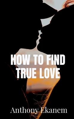How to Find True Love - Anthony Ekanem