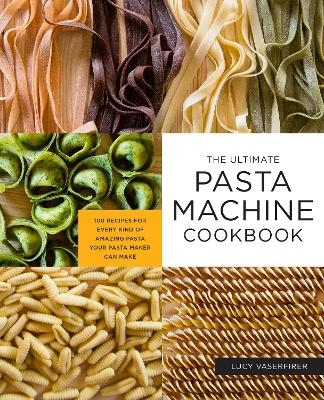 The Ultimate Pasta Machine Cookbook - Lucy Vaserfirer