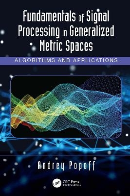 Fundamentals of Signal Processing in Generalized Metric Spaces - Andrey Popoff